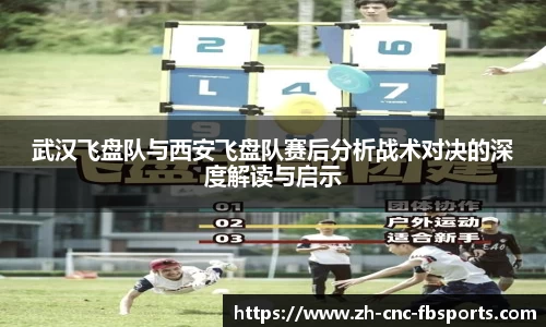 武汉飞盘队与西安飞盘队赛后分析战术对决的深度解读与启示