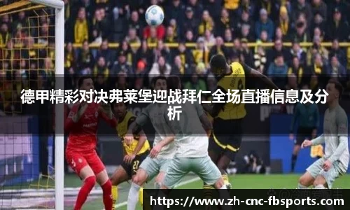 德甲精彩对决弗莱堡迎战拜仁全场直播信息及分析