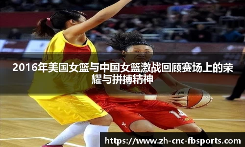 2016年美国女篮与中国女篮激战回顾赛场上的荣耀与拼搏精神